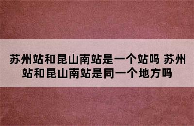 苏州站和昆山南站是一个站吗 苏州站和昆山南站是同一个地方吗